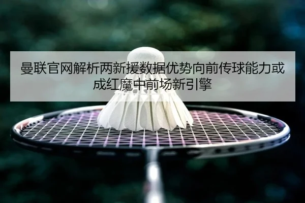 曼联官网解析两新援数据优势向前传球能力或成红魔中前场新引擎